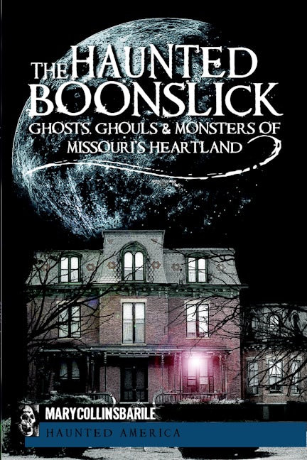 The Haunted Boonslick: Ghosts, Ghouls & Monsters of Missouri's Heartland