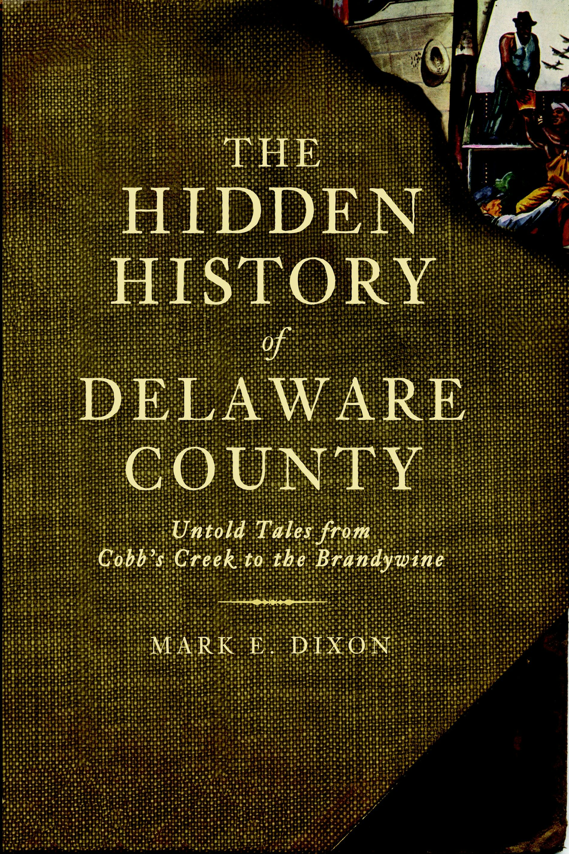 The Hidden History of Delaware County: Untold Tales from Cobb's Creek to the Brandywine